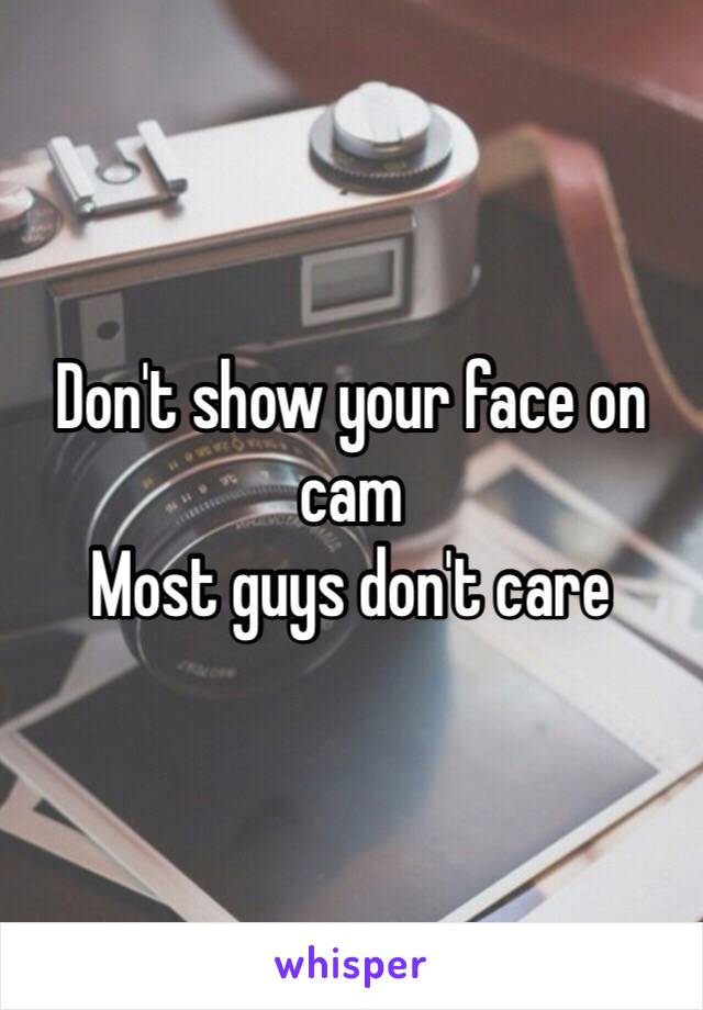 Don't show your face on cam 
Most guys don't care