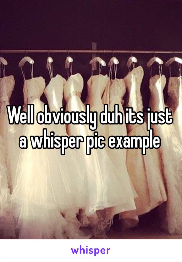 Well obviously duh its just a whisper pic example