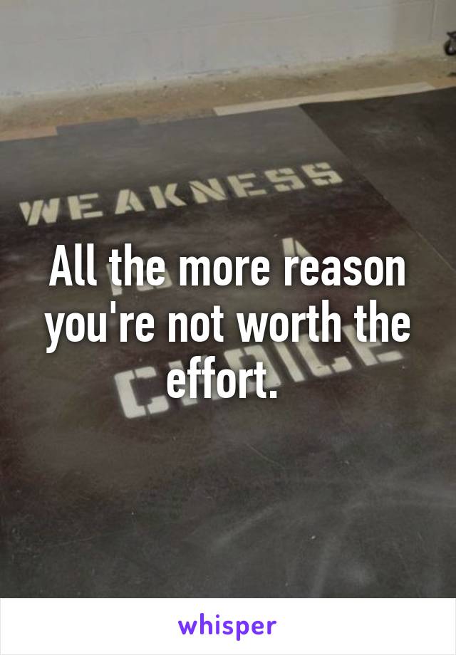 All the more reason you're not worth the effort. 