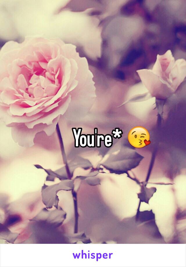 You're* 😘