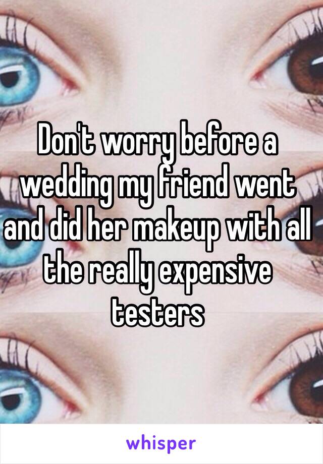 Don't worry before a wedding my friend went and did her makeup with all the really expensive testers