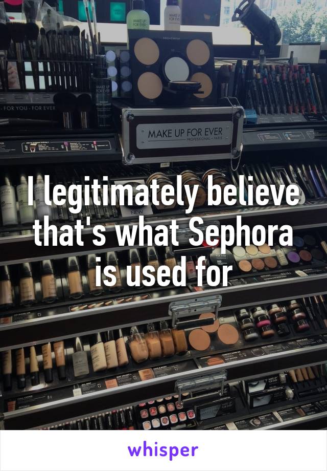 I legitimately believe that's what Sephora is used for