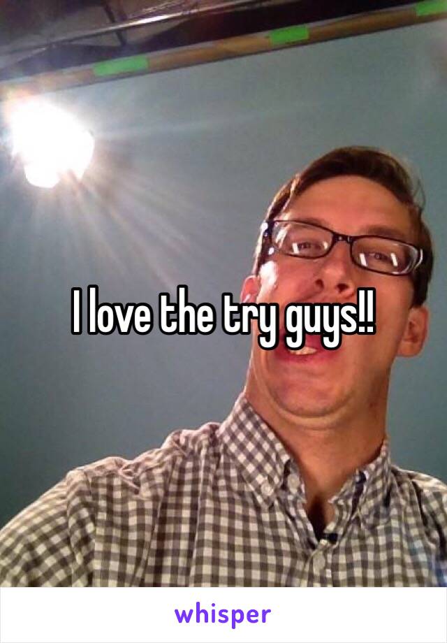 I love the try guys!!
