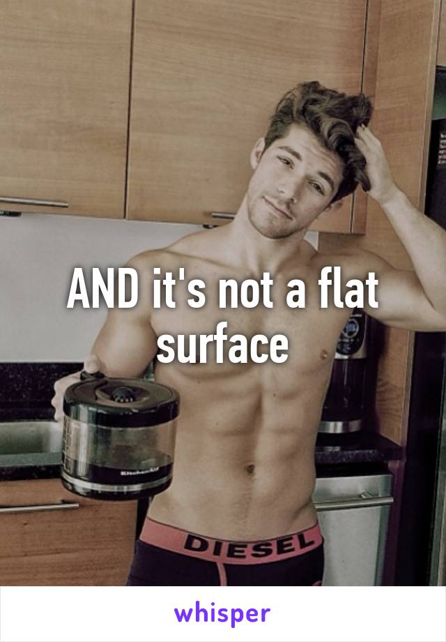 AND it's not a flat surface