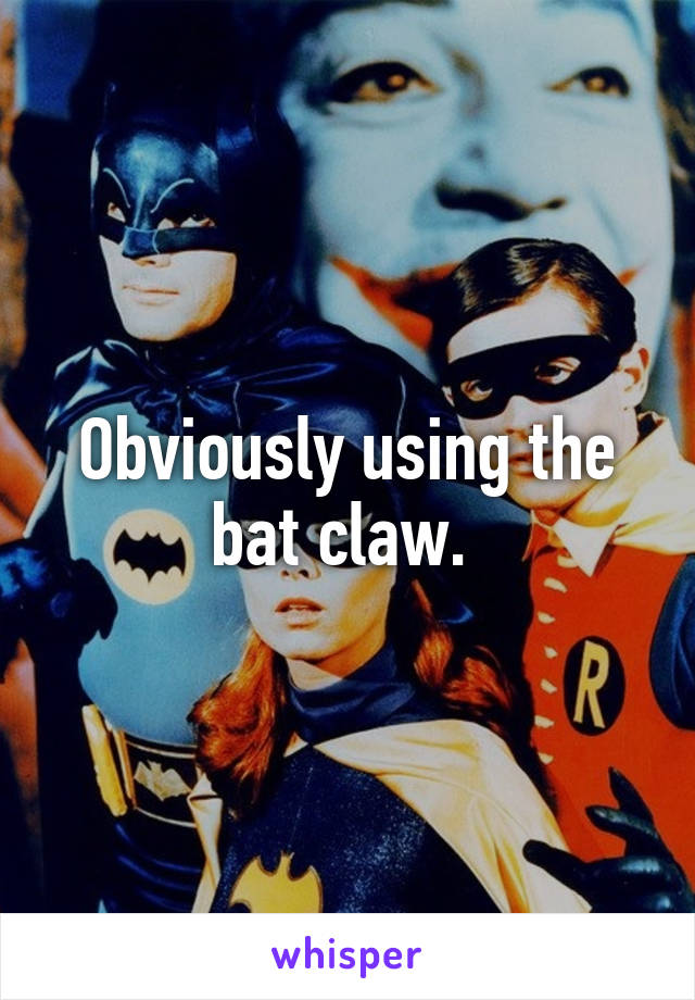 Obviously using the bat claw. 