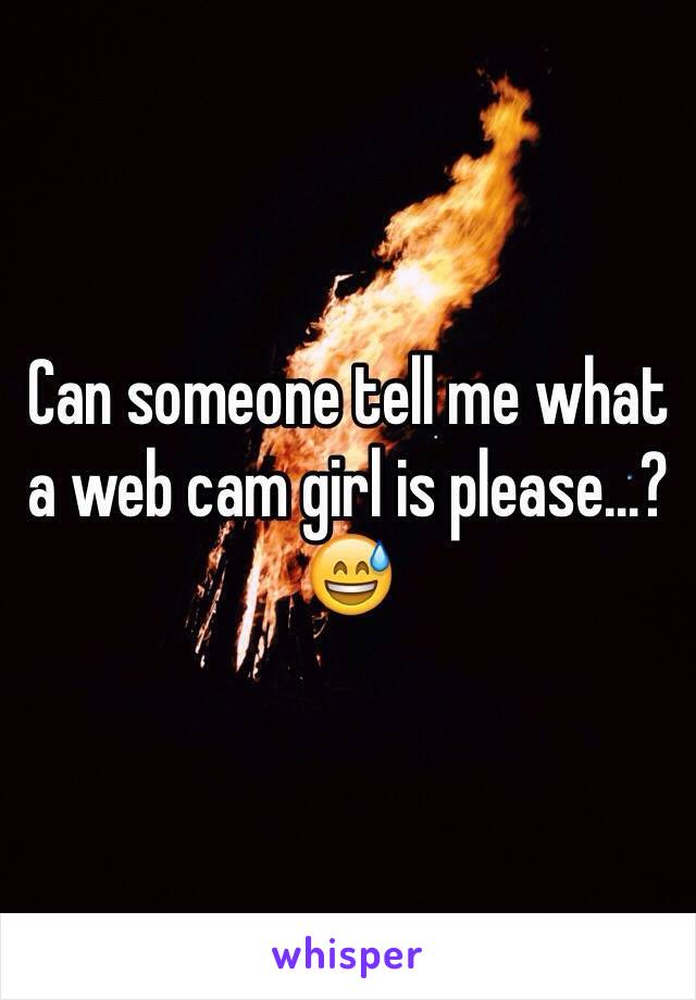 Can someone tell me what a web cam girl is please...? 😅