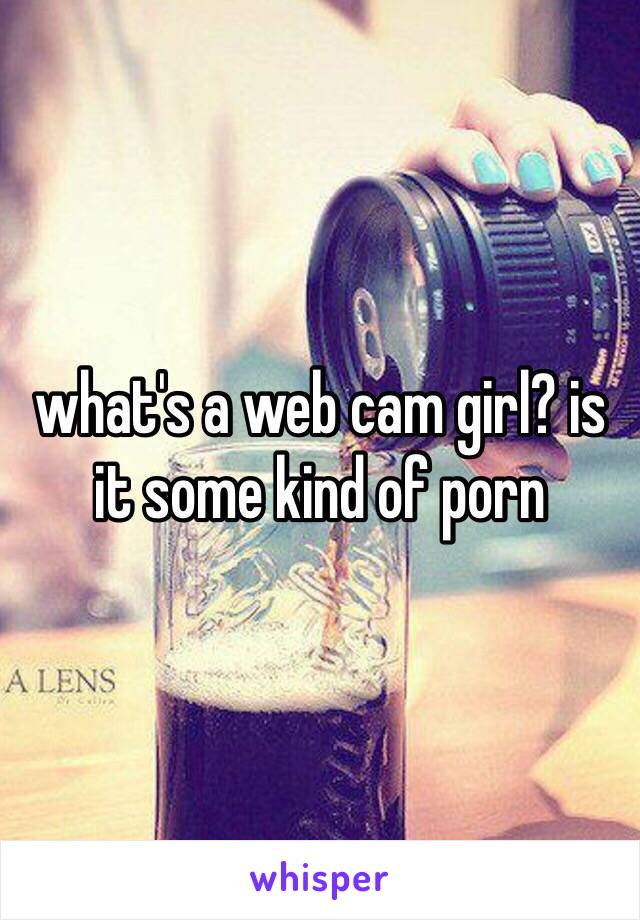 what's a web cam girl? is it some kind of porn