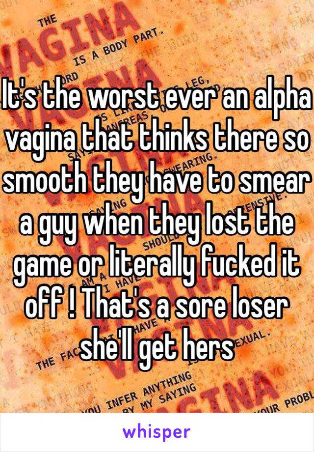 It's the worst ever an alpha vagina that thinks there so smooth they have to smear a guy when they lost the game or literally fucked it off ! That's a sore loser she'll get hers 