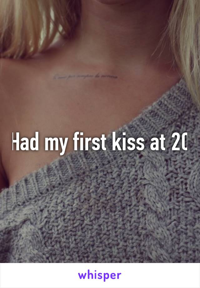 Had my first kiss at 20