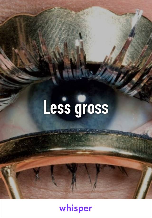 Less gross
