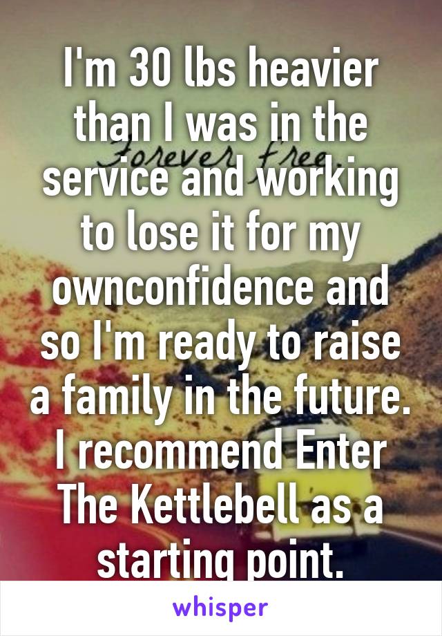 I'm 30 lbs heavier than I was in the service and working to lose it for my ownconfidence and so I'm ready to raise a family in the future.
I recommend Enter The Kettlebell as a starting point.