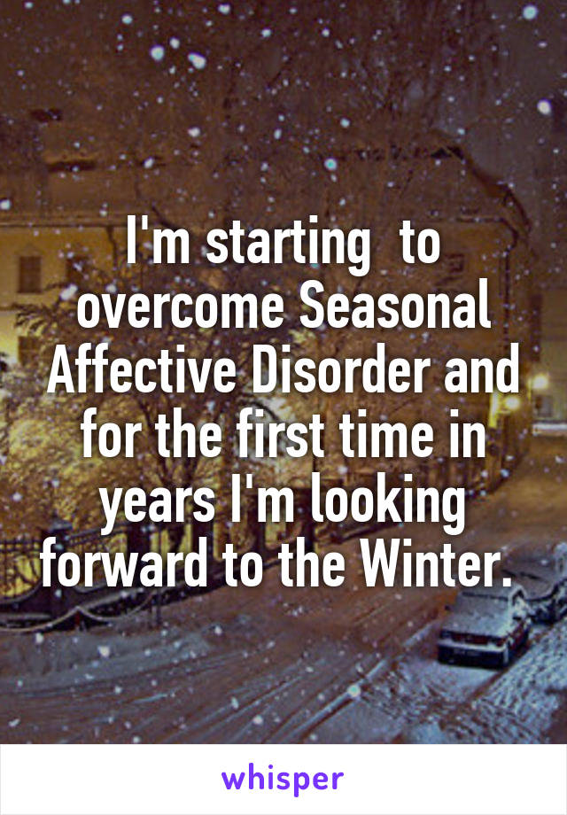 I'm starting  to overcome Seasonal Affective Disorder and for the first time in years I'm looking forward to the Winter. 