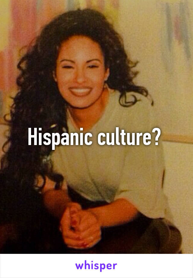 Hispanic culture? 