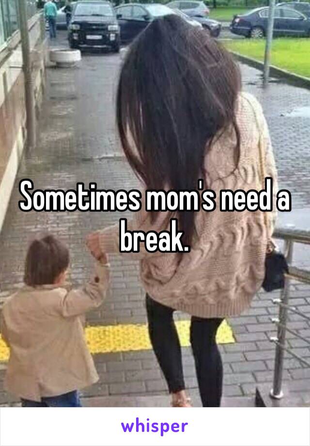 Sometimes mom's need a break. 