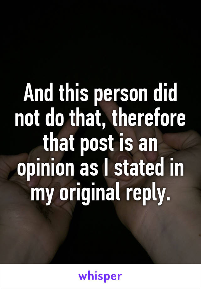 And this person did not do that, therefore that post is an opinion as I stated in my original reply.