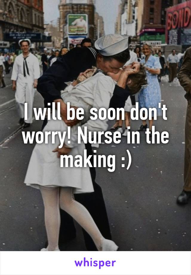 I will be soon don't worry! Nurse in the making :)