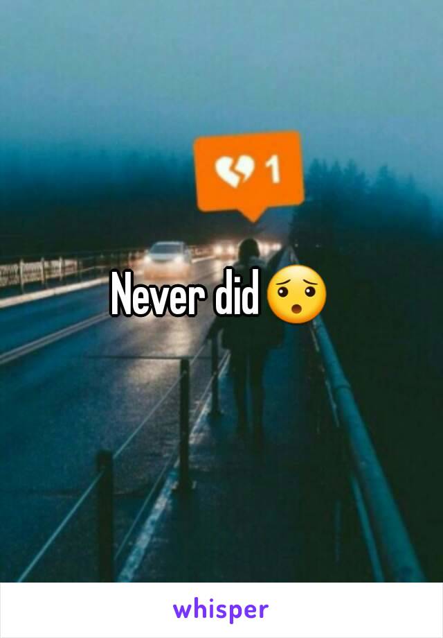 Never did😯