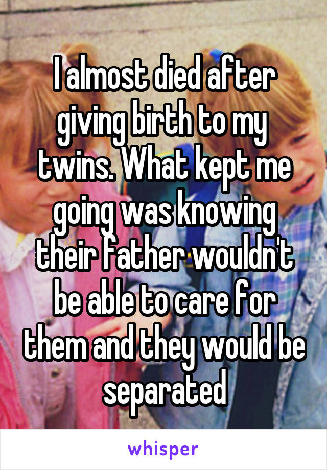 I almost died after giving birth to my  twins. What kept me going was knowing their father wouldn't be able to care for them and they would be separated