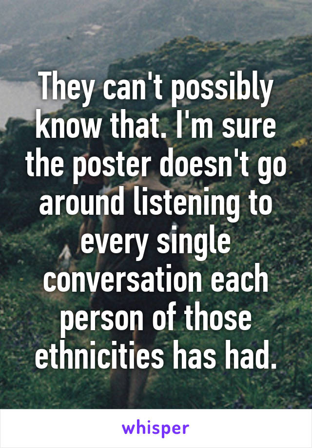 They can't possibly know that. I'm sure the poster doesn't go around listening to every single conversation each person of those ethnicities has had.