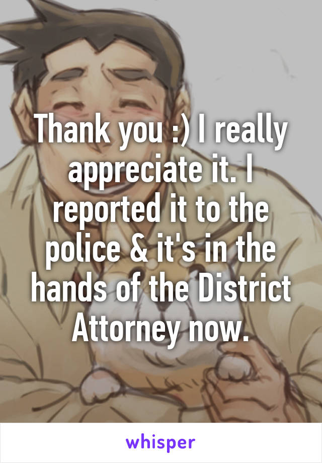 Thank you :) I really appreciate it. I reported it to the police & it's in the hands of the District Attorney now.