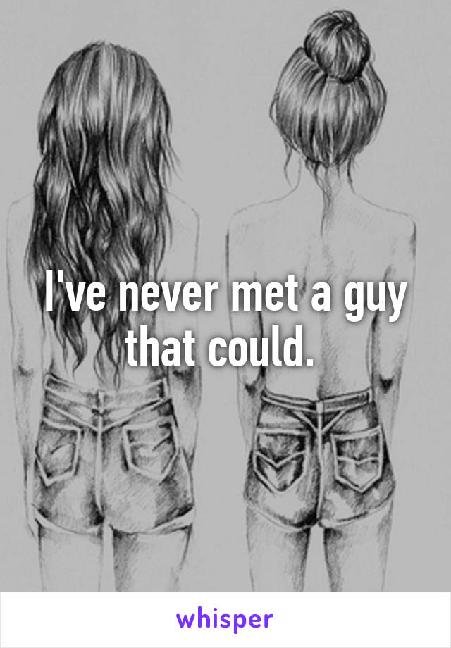I've never met a guy that could. 
