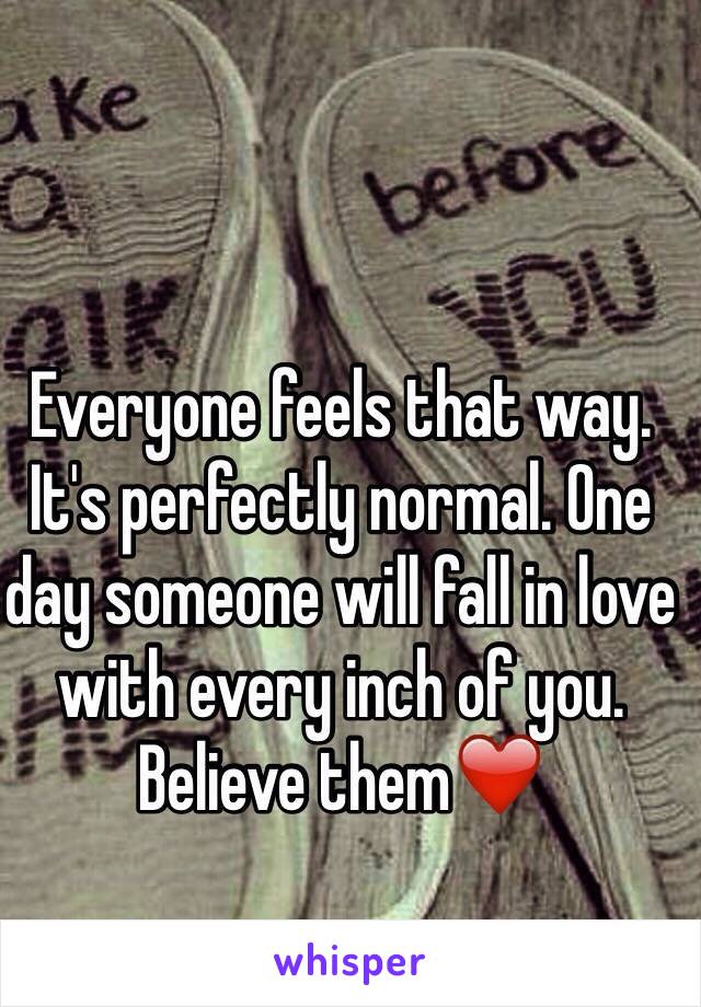 Everyone feels that way. It's perfectly normal. One day someone will fall in love with every inch of you. Believe them❤️
