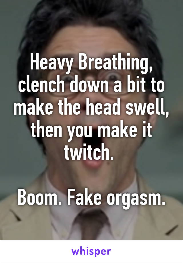 Heavy Breathing, clench down a bit to make the head swell, then you make it twitch. 

Boom. Fake orgasm.