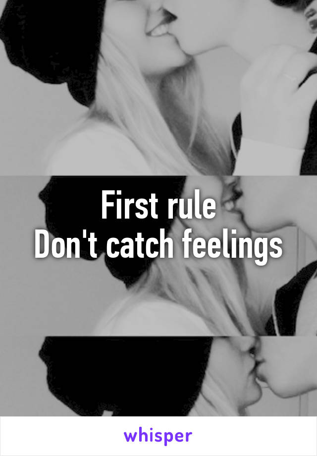 First rule
Don't catch feelings