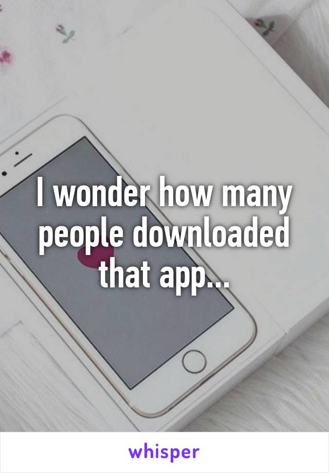 I wonder how many people downloaded that app...