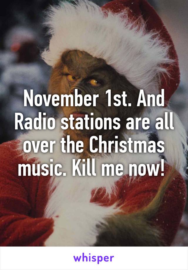 November 1st. And Radio stations are all over the Christmas music. Kill me now! 
