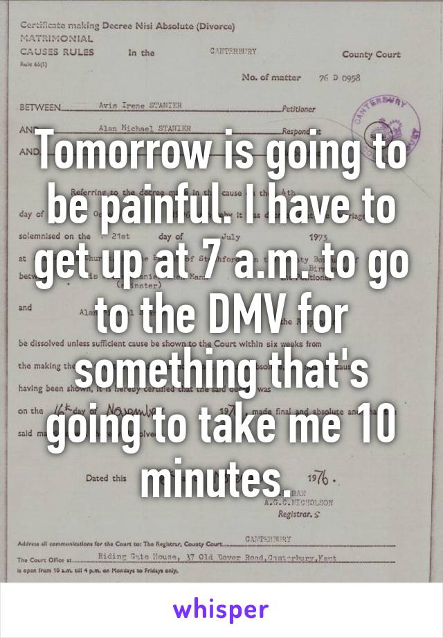 Tomorrow is going to be painful. I have to get up at 7 a.m. to go to the DMV for something that's going to take me 10 minutes. 