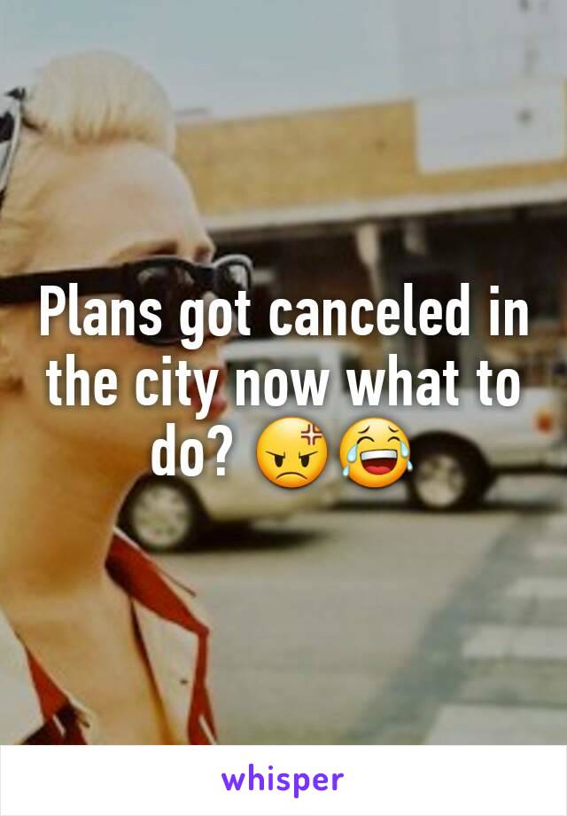 Plans got canceled in the city now what to do? 😡😂