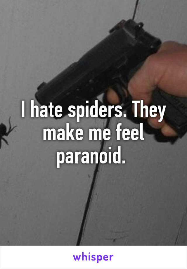 I hate spiders. They make me feel paranoid. 