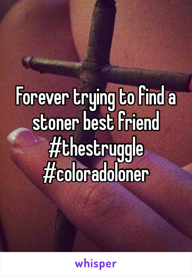 Forever trying to find a stoner best friend 
#thestruggle #coloradoloner
