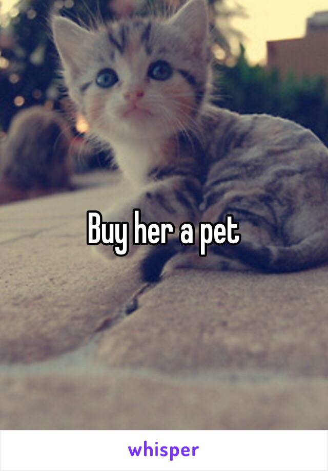 Buy her a pet 