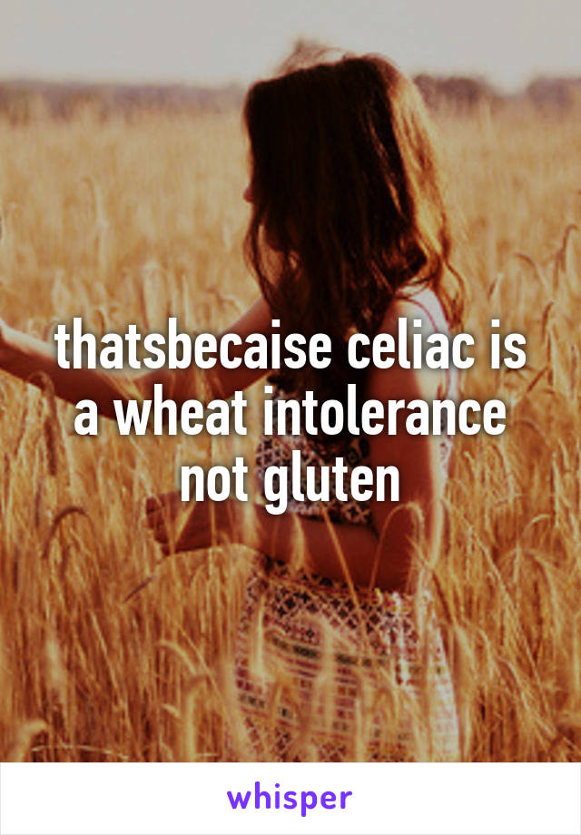 thatsbecaise celiac is a wheat intolerance not gluten