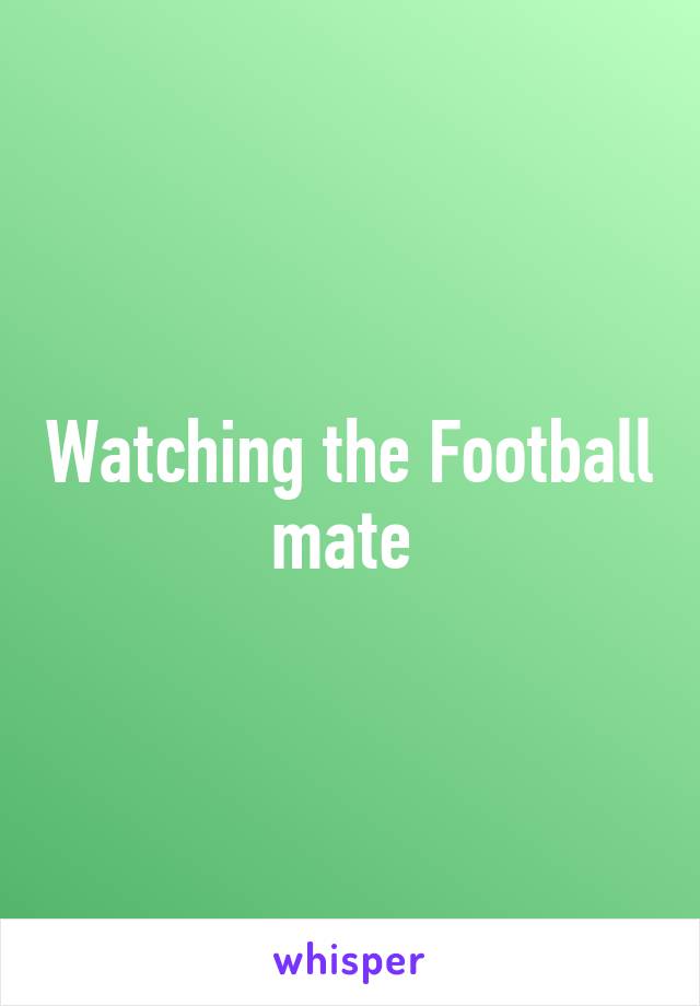 Watching the Football mate 