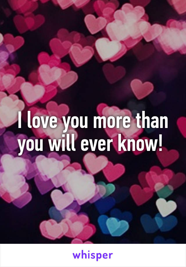 I love you more than you will ever know! 