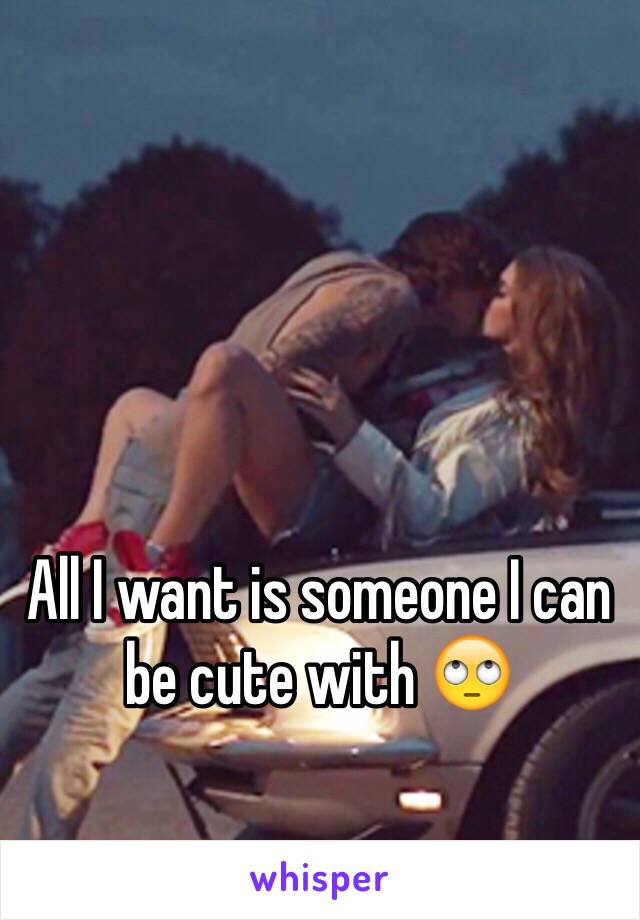 All I want is someone I can be cute with 🙄