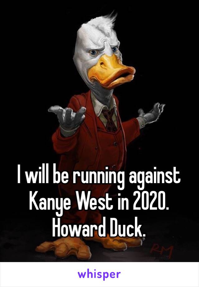 I will be running against Kanye West in 2020. 
Howard Duck. 