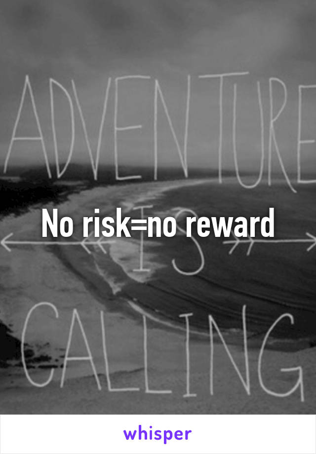 No risk=no reward