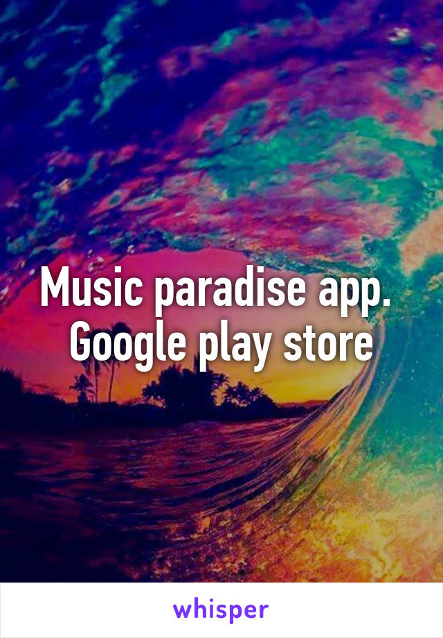 Music paradise app.  Google play store
