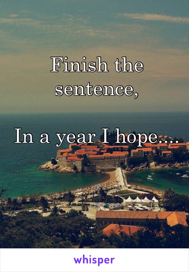Finish the sentence, 

In a year I hope....