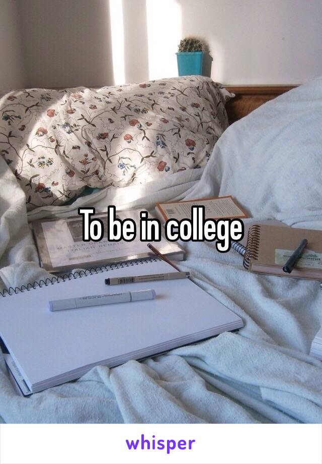 To be in college