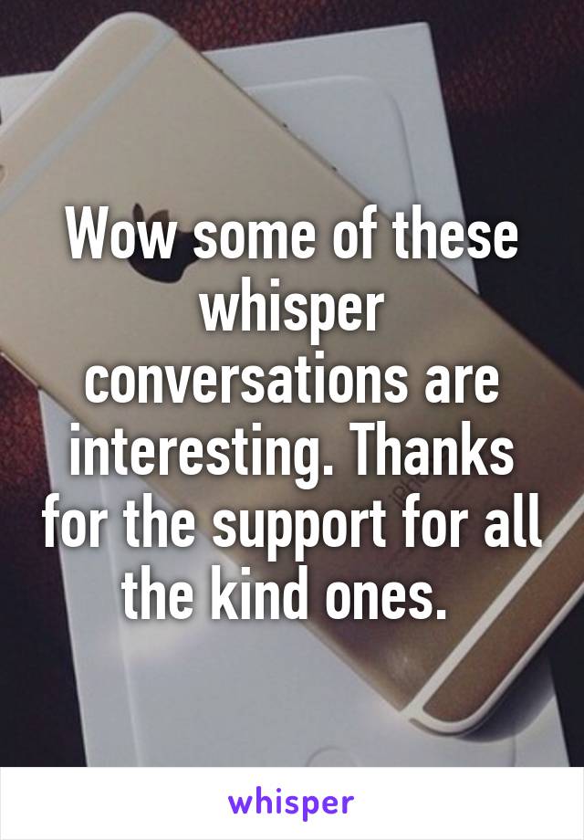 Wow some of these whisper conversations are interesting. Thanks for the support for all the kind ones. 