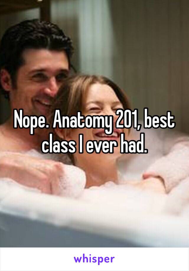 Nope. Anatomy 201, best class I ever had.