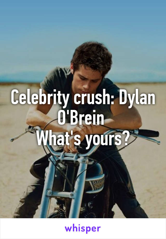 Celebrity crush: Dylan O'Brein 
What's yours?