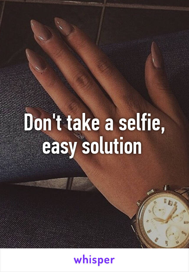Don't take a selfie, easy solution 