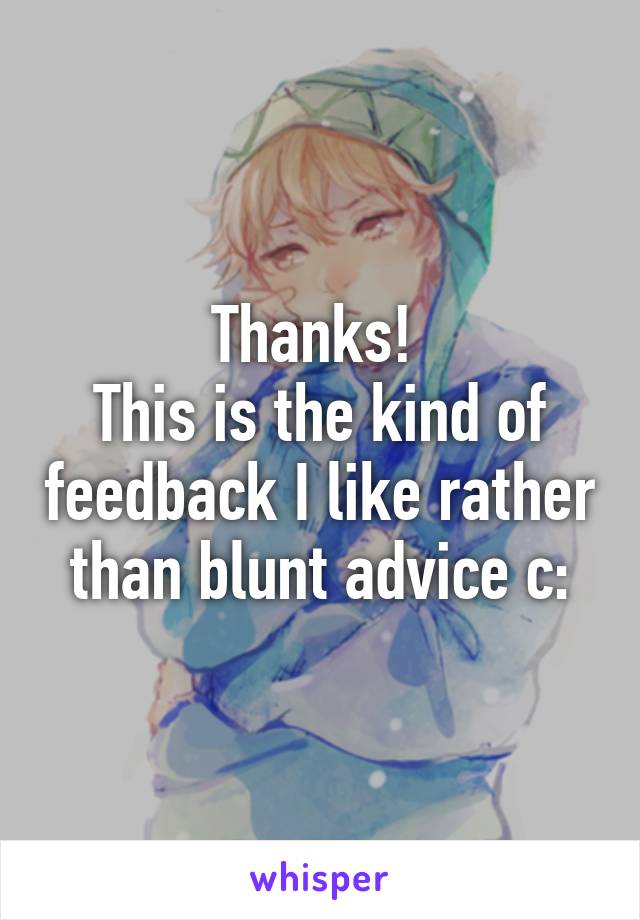 Thanks! 
This is the kind of feedback I like rather than blunt advice c: