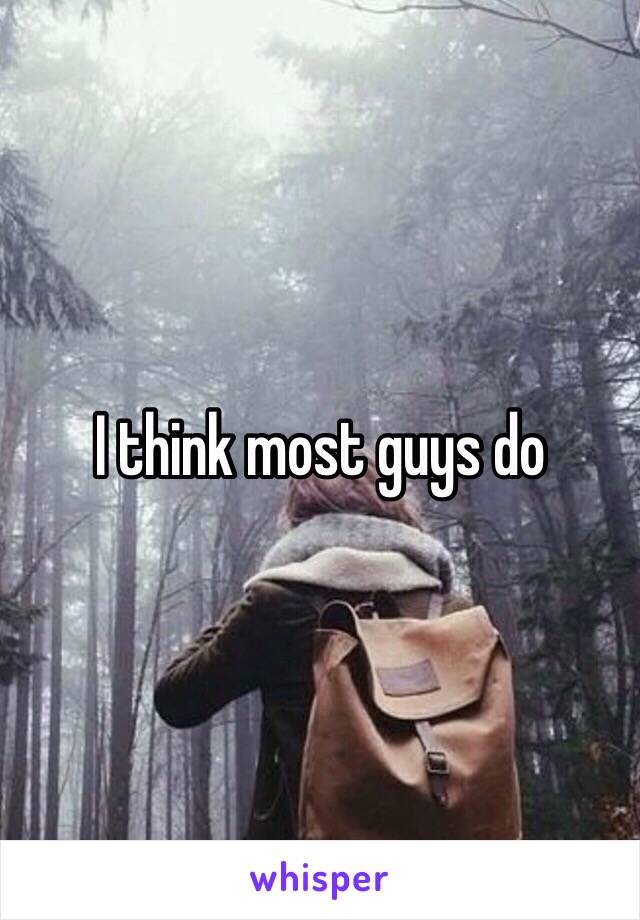 I think most guys do